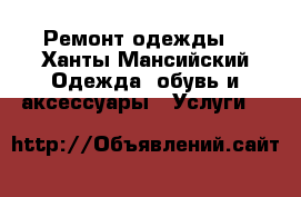 Ремонт одежды. - Ханты-Мансийский Одежда, обувь и аксессуары » Услуги   